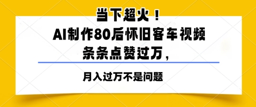 当下超火！AI制作80后怀旧客车视频，条条点赞过W-副业宝典