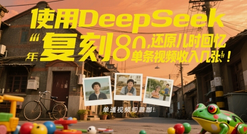 使用DeepSeek复刻80后童年，还原儿时回忆，单条视频收入几张-副业宝典