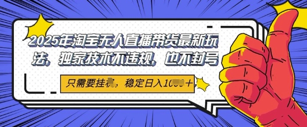 2025年淘宝无人直播带货最新玩法，独家技术不违规，稳定日入几张，小白也能当天开单-副业宝典