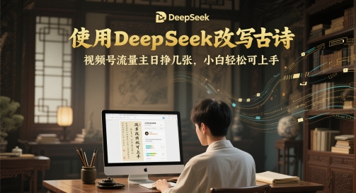 使用DeepSeek改写古诗，视频号流量主日挣几张，小白轻松可上手-副业宝典