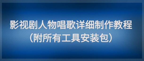 影视剧人物唱歌详细制作教程，点赞量动辄几十W（附所有工具安装包）-副业宝典