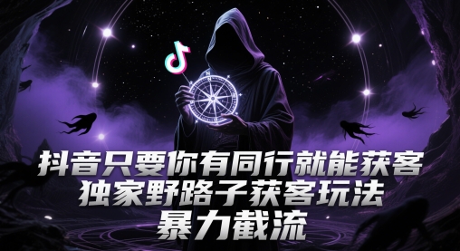 抖音只要你有同行就能获客，独家野路子获客玩法，暴力截流-副业宝典