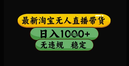 最新淘宝无人直播带货独家技术，日入1k+，无违规无封号，操作简单，长期稳定-副业宝典