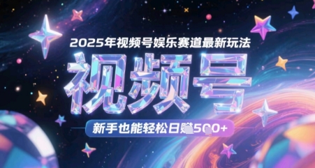 2025年视频号娱乐赛道最新玩法，新手也能轻松日入几张-副业宝典