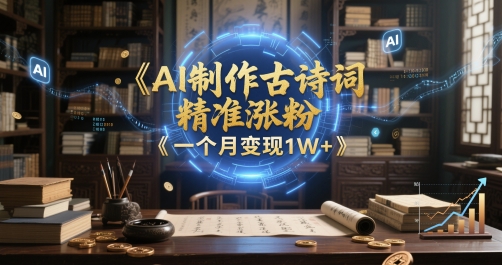 AI制作古诗词，精准涨粉，多重变现，一个月变现1W+-副业宝典