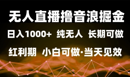 无人直播撸音浪掘金，日入1k+，纯无人红利期，小白可做，当天见效-副业宝典
