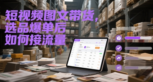短视频图文带货，选品爆单后如何接流量-副业宝典