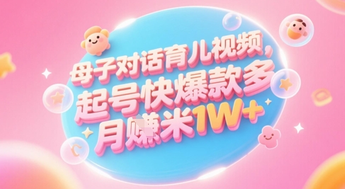 AI生成母子对话育儿类视频，起号快爆款多，小白宝妈轻松学，多渠道变现，月入1W+-副业宝典