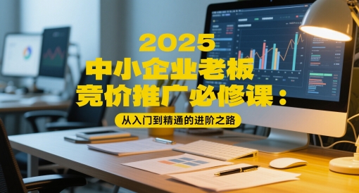 2025中小企业老板竞价推广必修课：从入门到精通的进阶之路-副业宝典