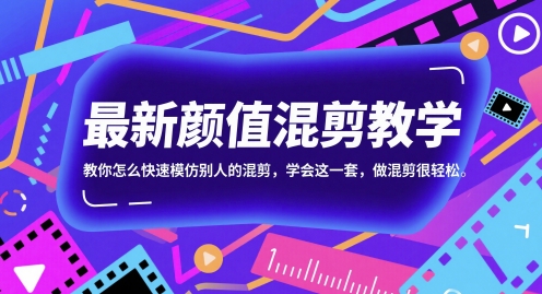 最新颜值混剪教学，教你怎么快速模仿别人的混剪，学会这一套，做混剪很轻松-副业宝典