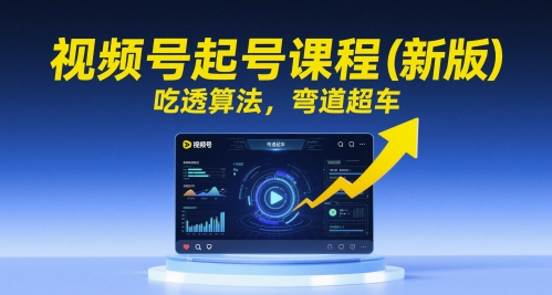 视频号起号课程（新版），吃透算法，弯道超车-副业宝典