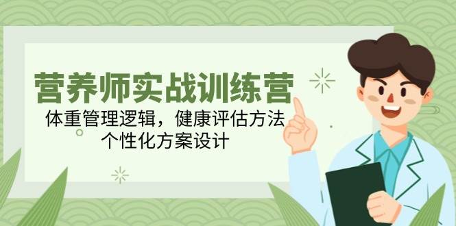 营养师实战训练营，体重管理逻辑，健康评估方法，个性化方案设计-副业宝典