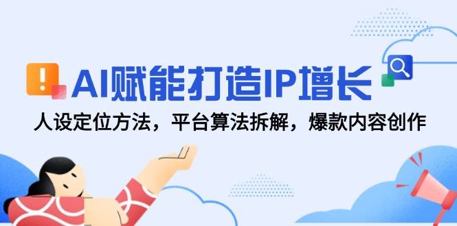 AI赋能打造IP增长，人设定位方法，平台算法拆解，爆款内容创作-副业宝典