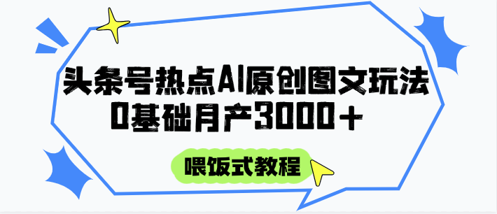 头条号热点AI图文攻略，喂饭式教程+0基础月产3000+-副业宝典