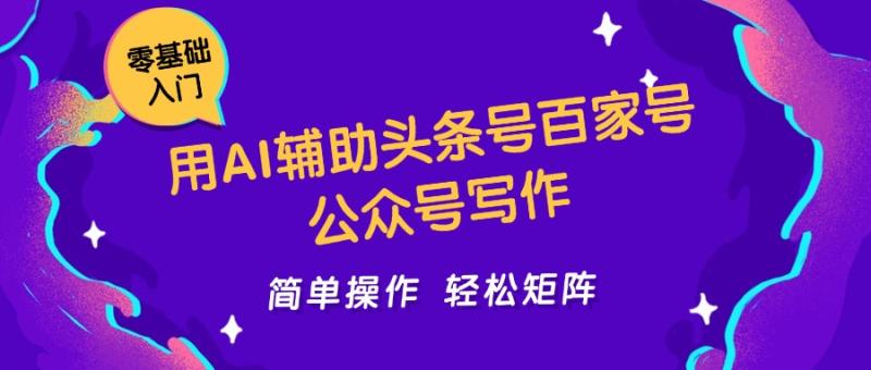 用AI辅助头条号百家号公众号写作简单操作轻松矩阵工作室日收5000+-副业宝典