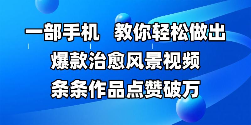 一部手机，教你轻松做出爆款治愈风景视频，条条作品点赞破万-副业宝典