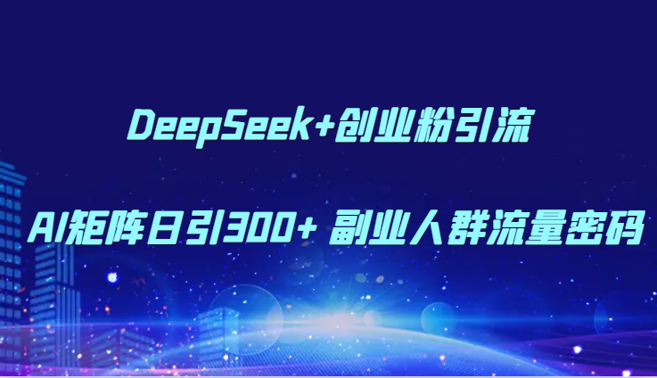 DeepSeek+创业粉引流 AI矩阵日引300+ 副业人群流量密码-副业宝典
