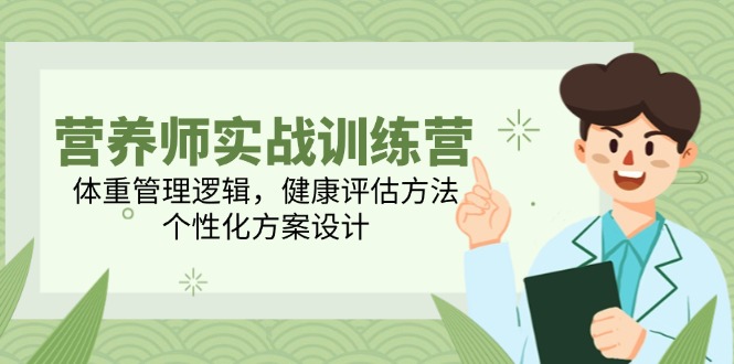 （14908期）营养师实战训练营，体重管理逻辑，健康评估方法，个性化方案设计-副业宝典