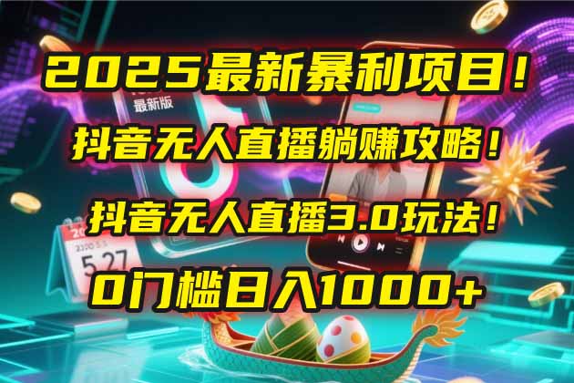 （14904期）2025最新暴利项目！抖音无人直播躺赚攻略！抖音无人直播3.0玩法！0门槛…-副业宝典
