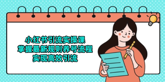 （14897期）小红书引流实操课，掌握最新规则养号流程，实现高效引流-副业宝典