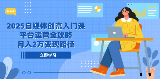（14924期）2025自媒体创富入门课，平台运营全攻略，月入2万变现路径-副业宝典