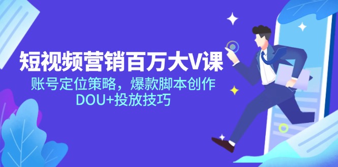 （14920期）短视频营销百万大V课，账号定位策略，爆款脚本创作，DOU+投放技巧-副业宝典