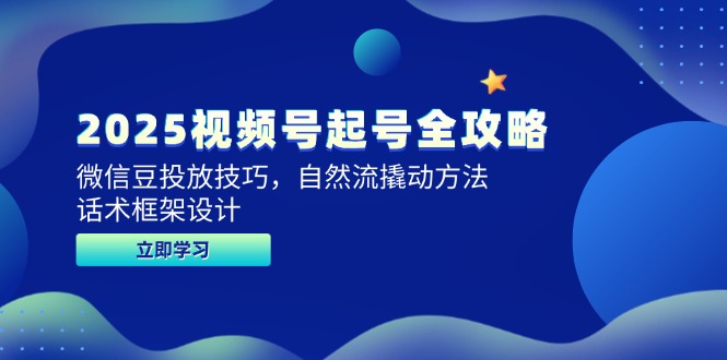 （14919期）2025视频号起号全攻略，微信豆投放技巧，自然流撬动方法，话术框架设计-副业宝典