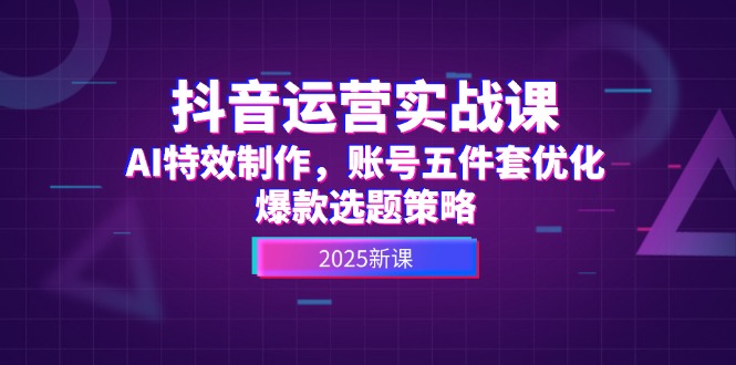 （14918期）抖音运营实战课，AI特效制作，账号五件套优化，爆款选题策略-副业宝典