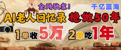 AI帮老人写回忆录，可以稳做50年的蓝海赛道，一单收2-3W，2单吃一年，长久可持续-副业宝典