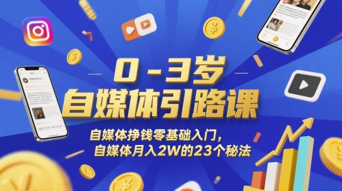 0-3岁自媒体引路课，自媒体挣钱零基础入门，自媒体月入2W的23个秘法-副业宝典