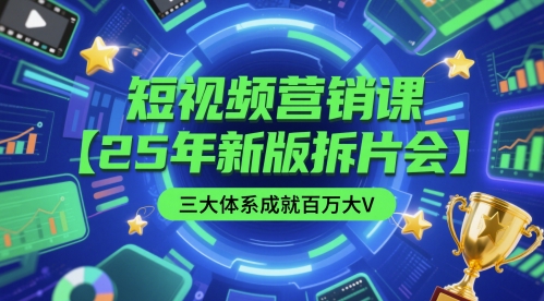 短视频营销课【25年新版拆片会】三大体系成就百万大V，包含正课、拆片会、手把手教学直播课等-副业宝典