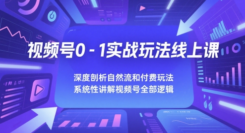 视频号0-1实战玩法线上课，深度剖析自然流和付费玩法，统性讲解视频号全部逻辑-副业宝典