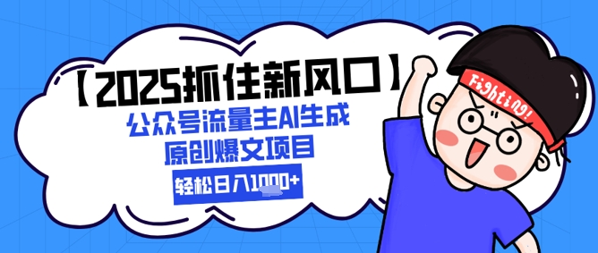 【2025抓住新风口】公众号流量主AI生成原创爆文项目，新手小白轻松日入1k+-副业宝典