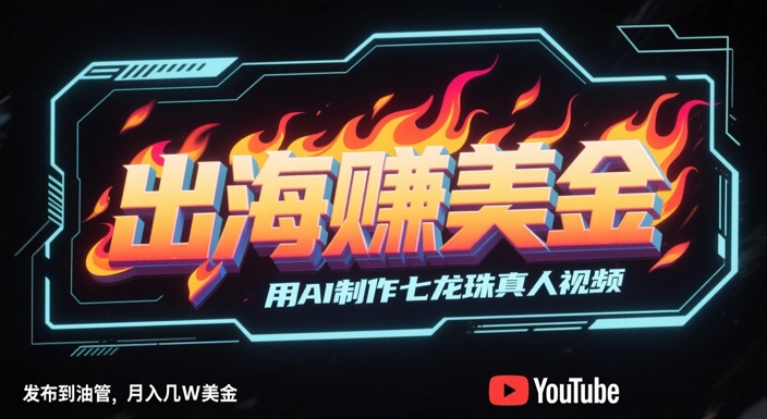 出海挣美金，用AI制作七龙珠真人视频，发布到油管，条条爆火，月入几W美刀-副业宝典
