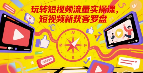 玩转短视频流量实操课，短视频新获客罗盘-副业宝典
