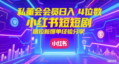 私董会会员日入4位数小红书红果短剧拉新爆单经验分享-副业宝典