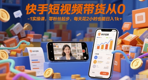 快手短视频带货从0-1实操课，零粉丝起步，每天花2小时也能日入1k+-副业宝典