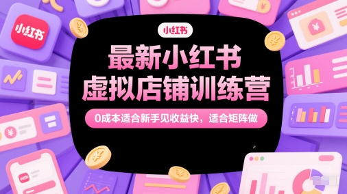 最新小红书虚拟店铺训练营，0成本适合新手见收益快，适合矩阵做-副业宝典
