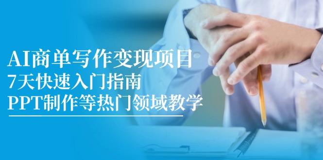 （14945期）AI商单写作变现项目，7天快速入门指南，PPT制作等热门领域教学-副业宝典