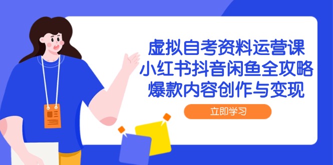 （14938期）虚拟自考资料运营课，小红书抖音闲鱼全攻略，爆款内容创作与变现-副业宝典