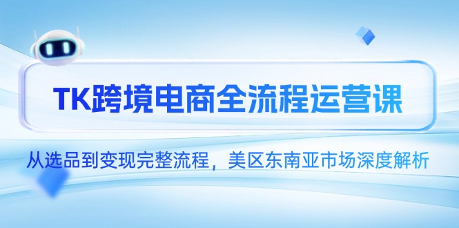 （14929期）TK跨境电商全流程运营课，从选品到变现完整流程，美区东南亚市场深度解析-副业宝典