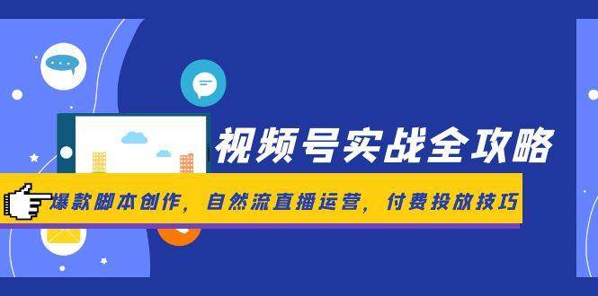 视频号实战全攻略，爆款脚本创作，自然流直播运营，付费投放技巧-副业宝典
