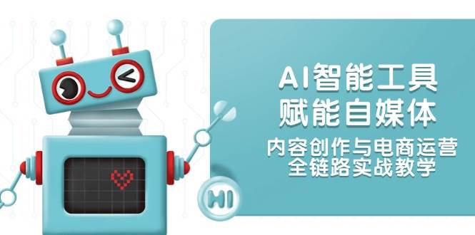 AI智能工具赋能自媒体，内容创作与电商运营，全链路实战教学-副业宝典