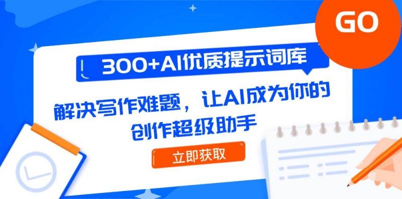 300+AI优质提示词库，解决写作难题，让AI成为你的创作超级助手-副业宝典