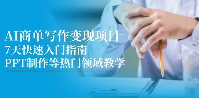 AI商单写作变现项目，7天快速入门指南，PPT制作等热门领域教学-副业宝典