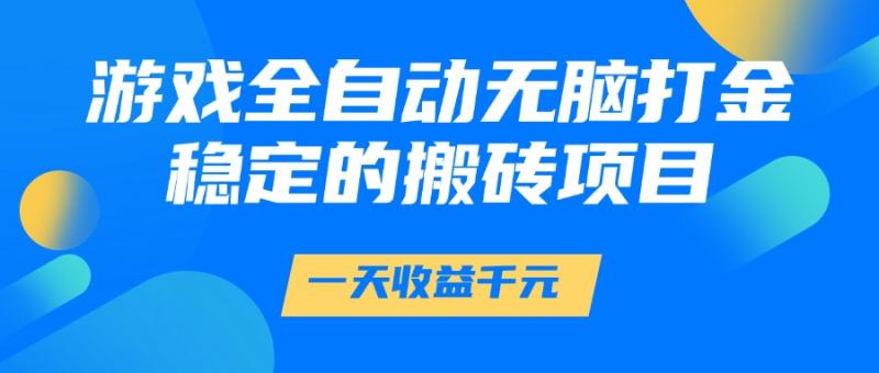 游戏全自动无脑打金，一天收益1000+，稳定的搬砖项目-副业宝典