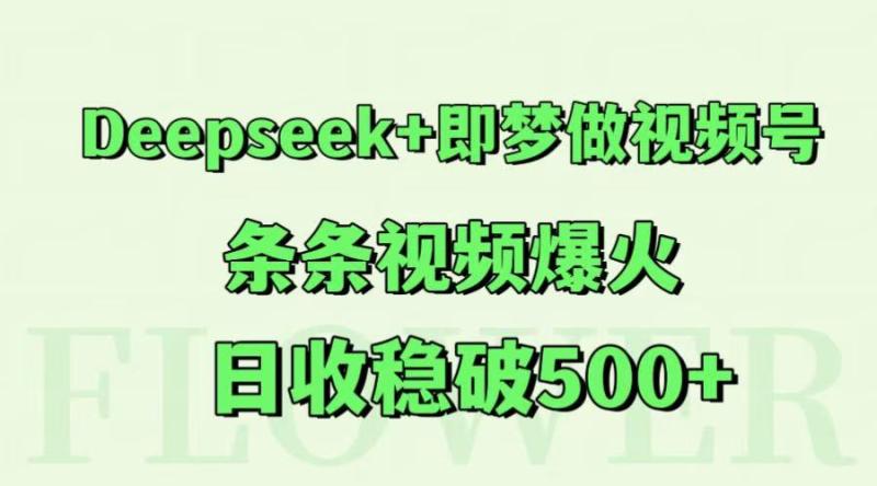 Deepseek+即梦做视频号，条条视频爆火，日收稳破500+-副业宝典