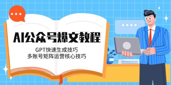 AI公众号爆文教程，GPT快速生成技巧，多账号矩阵运营核心技巧-副业宝典