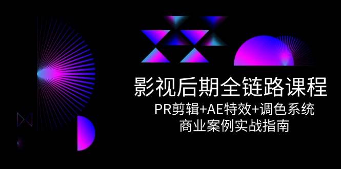 影视后期全链路课程，PR剪辑+AE特效+调色系统，商业案例实战指南-副业宝典