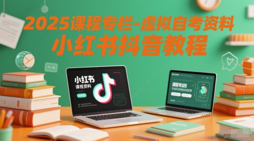 2025课程专栏-虚拟自考资料小红书抖音教程-副业宝典